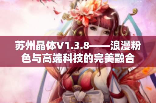 苏州晶体V1.3.8——浪漫粉色与高端科技的完美融合