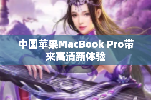 中国苹果MacBook Pro带来高清新体验