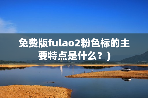 免费版fulao2粉色标的主要特点是什么？)