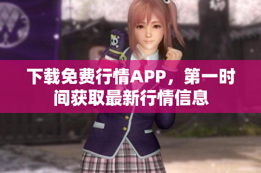 下载免费行情APP，第一时间获取最新行情信息