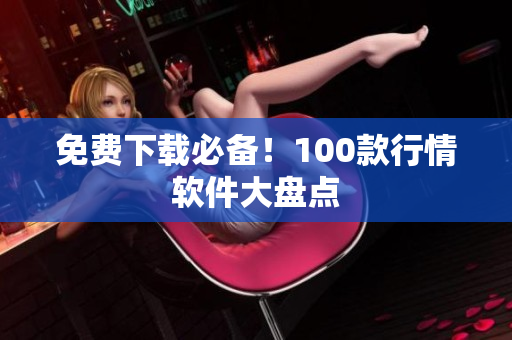 免费下载必备！100款行情软件大盘点