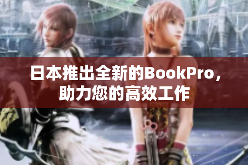 日本推出全新的BookPro，助力您的高效工作