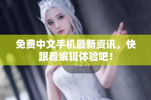 免费中文手机最新资讯，快跟着编辑体验吧！
