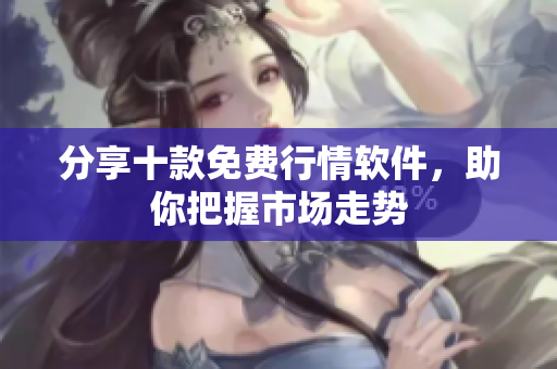 分享十款免费行情软件，助你把握市场走势