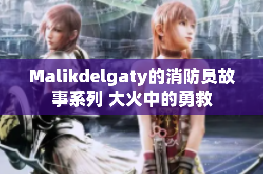 Malikdelgaty的消防员故事系列 大火中的勇救