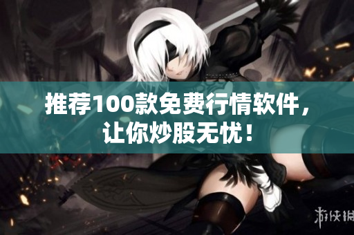推荐100款免费行情软件，让你炒股无忧！