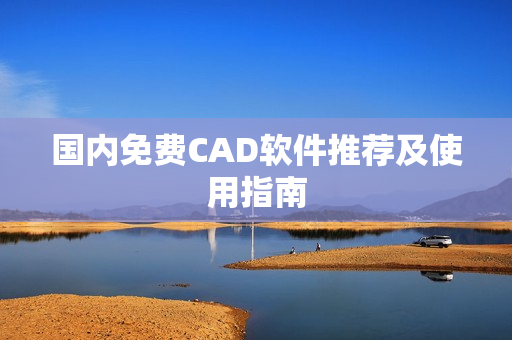 国内免费CAD软件推荐及使用指南