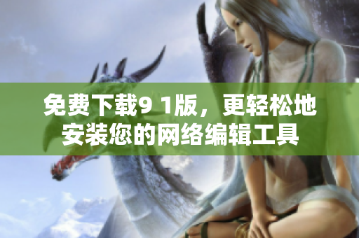 免费下载9 1版，更轻松地安装您的网络编辑工具