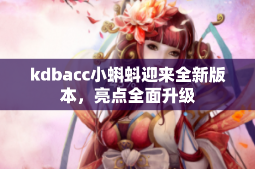 kdbacc小蝌蚪迎来全新版本，亮点全面升级