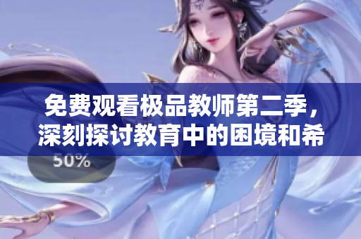 免费观看极品教师第二季，深刻探讨教育中的困境和希望