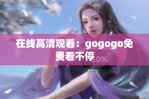 在线高清观看：gogogo免费看不停