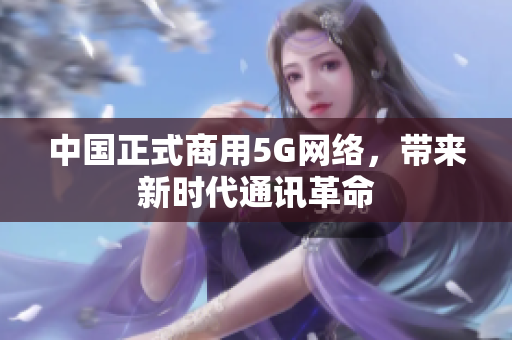 中国正式商用5G网络，带来新时代通讯革命