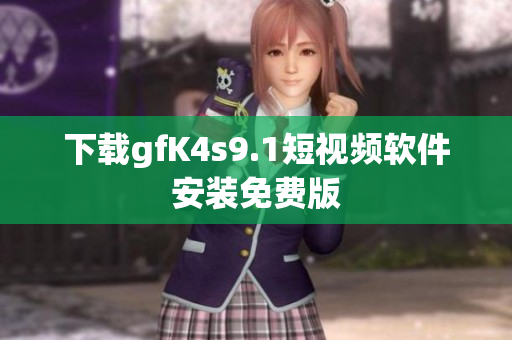 下载gfK4s9.1短视频软件安装免费版