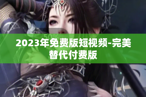 2023年免费版短视频-完美替代付费版