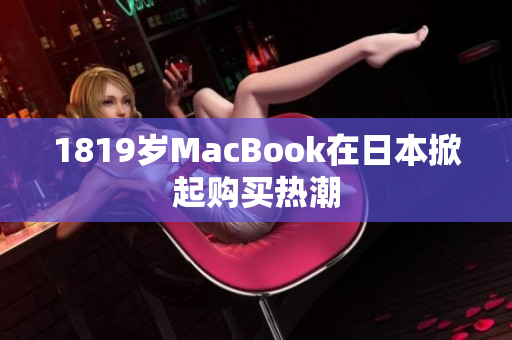 1819岁MacBook在日本掀起购买热潮