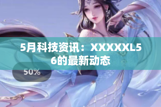 5月科技资讯：XXXXXL56的最新动态