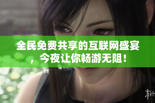 全民免费共享的互联网盛宴，今夜让你畅游无阻！