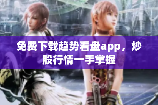 免费下载趋势看盘app，炒股行情一手掌握