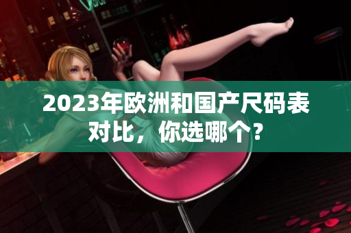 2023年欧洲和国产尺码表对比，你选哪个？