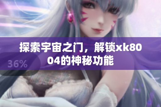 探索宇宙之门，解锁xk8004的神秘功能
