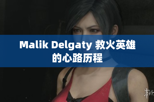 Malik Delgaty 救火英雄的心路历程