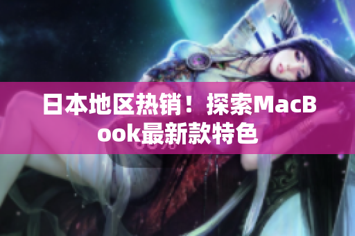 日本地区热销！探索MacBook最新款特色