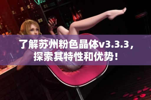 了解苏州粉色晶体v3.3.3，探索其特性和优势！