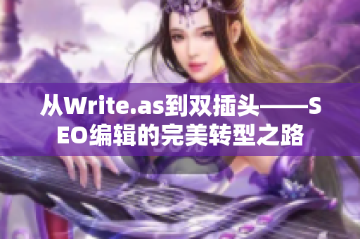 从Write.as到双插头——SEO编辑的完美转型之路