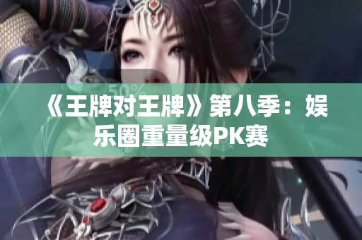 《王牌对王牌》第八季：娱乐圈重量级PK赛