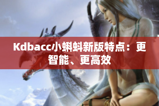 Kdbacc小蝌蚪新版特点：更智能、更高效