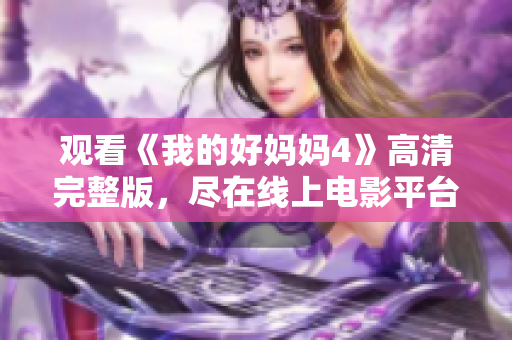 观看《我的好妈妈4》高清完整版，尽在线上电影平台