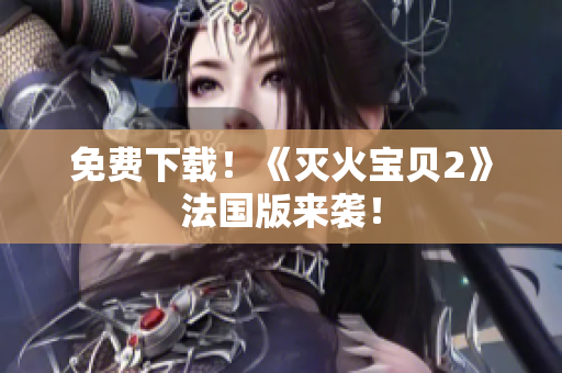 免费下载！《灭火宝贝2》法国版来袭！