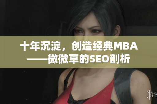 十年沉淀，创造经典MBA——微微草的SEO剖析