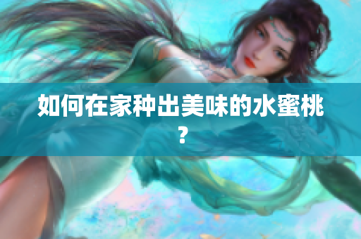 如何在家种出美味的水蜜桃？