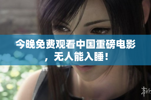 今晚免费观看中国重磅电影，无人能入睡！
