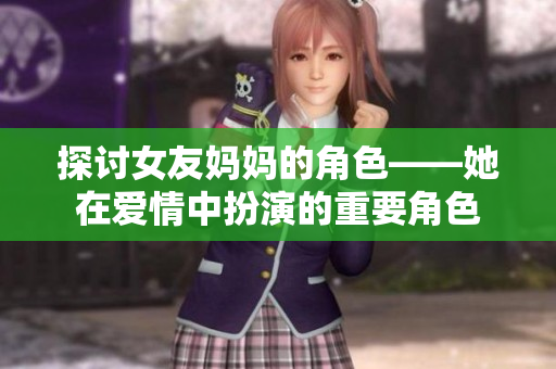探讨女友妈妈的角色——她在爱情中扮演的重要角色