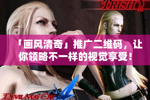 「画风清奇」推广二维码，让你领略不一样的视觉享受！