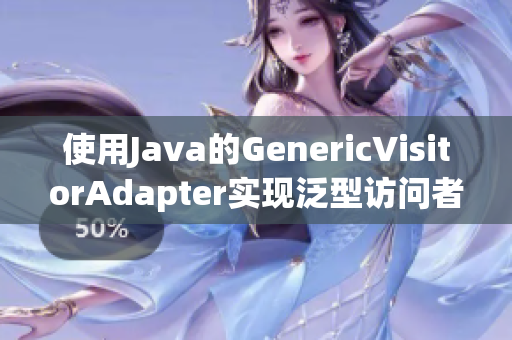 使用Java的GenericVisitorAdapter实现泛型访问者模式