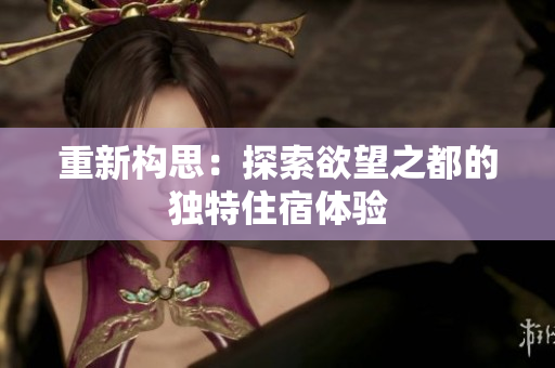 重新构思：探索欲望之都的独特住宿体验