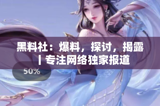 黑料社：爆料，探讨，揭露丨专注网络独家报道
