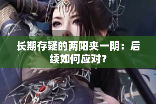 长期存疑的两阳夹一阴：后续如何应对？