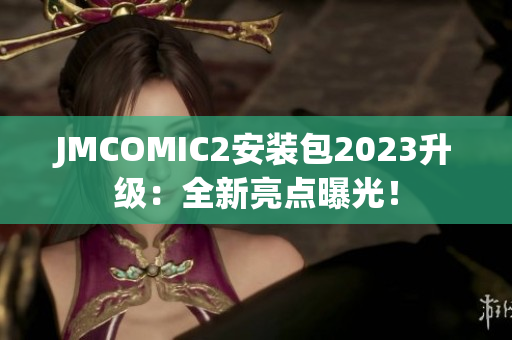 JMCOMIC2安装包2023升级：全新亮点曝光！
