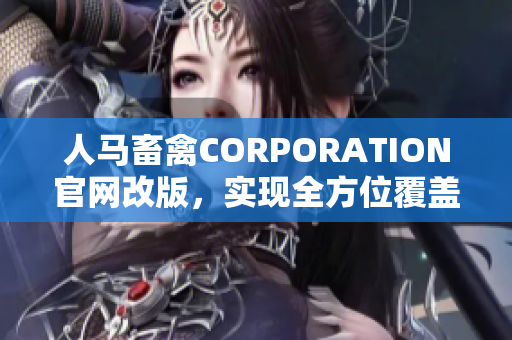 人马畜禽CORPORATION官网改版，实现全方位覆盖！