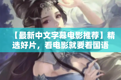 【最新中文字幕电影推荐】精选好片，看电影就要看国语！