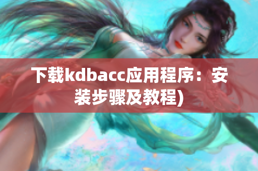 下载kdbacc应用程序：安装步骤及教程)