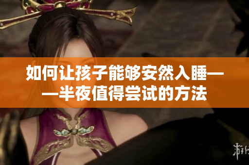 如何让孩子能够安然入睡——半夜值得尝试的方法