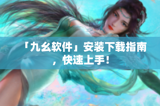 「九幺软件」安装下载指南，快速上手！