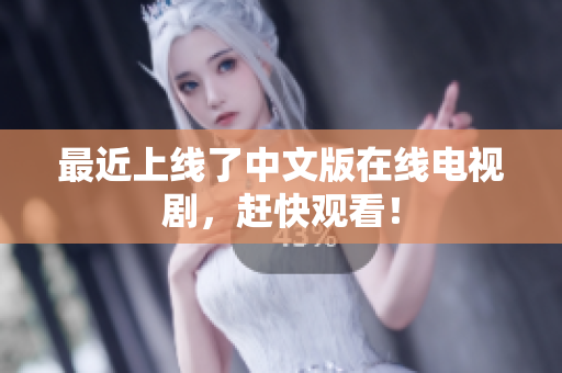 最近上线了中文版在线电视剧，赶快观看！