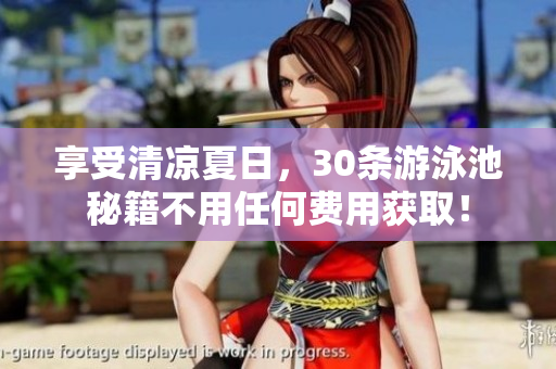 享受清凉夏日，30条游泳池秘籍不用任何费用获取！