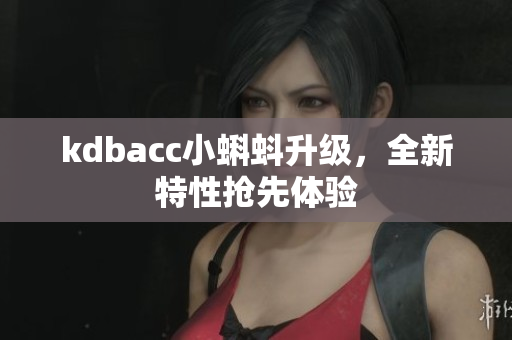 kdbacc小蝌蚪升级，全新特性抢先体验